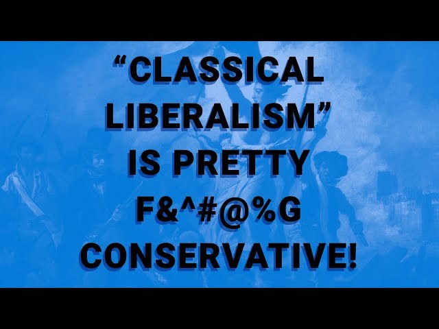 "Classical Liberalism" is Pretty F&^#@%g Conservative!