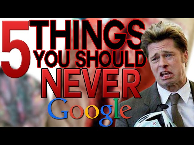 5 THINGS YOU SHOULD NEVER GOOGLE