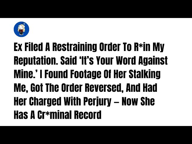 Ex Filed A Restraining Order To R*in My Reputation. Said ‘It’s Your Word Against -Reddit Stories