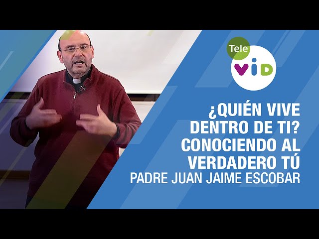 ¿Quién vive dentro de ti? Conociendo al verdadero tú, Padre Juan Jaime Escobar - Tele VID