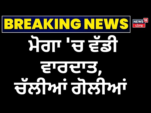 Live | Moga 'ਚ ਵੱਡੀ ਵਾਰਦਾਤ, ਚੱਲੀਆਂ ਗੋਲੀਆਂ | Breaking News | Punjab Police | Moga Encounter | News18