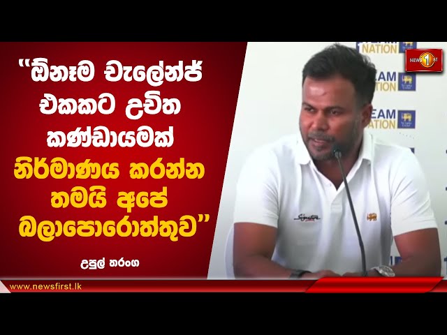 ඕනෑම චැලේන්ජ් එකකට උචිත කණ්ඩායමක් නිර්මාණය කරන්න තමයි අපේ බලාපොරොත්තුව | Upul Tharanga