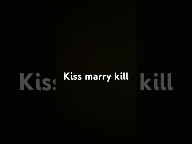 Kiss marry kill