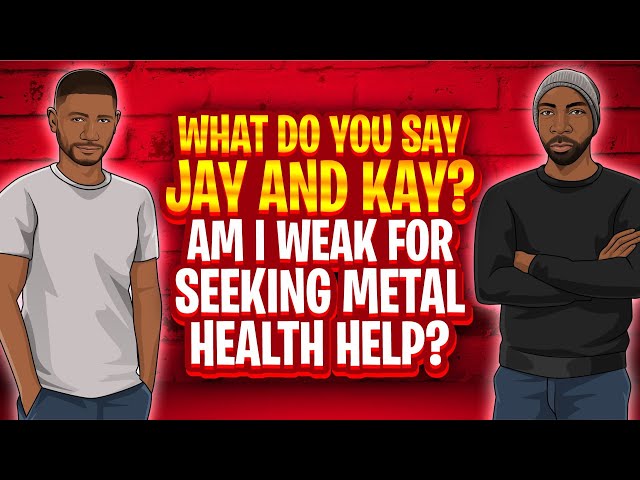 What Do You Say Jay and Kay? Am I Weak for Seeking Metal Health Help?