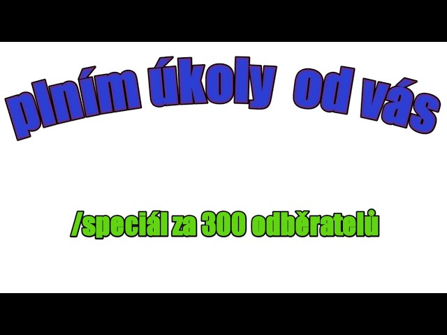 Plním vaše bláznivé úkoly (speciál za 300 subů)