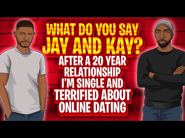 What Do You Say Jay and Kay: After a 20 Year Relationship I’m Terrified About Online Dating.