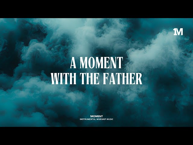 A MOMENT WITH THE FATHER - Instrumental Worship Music + Soaking worship music