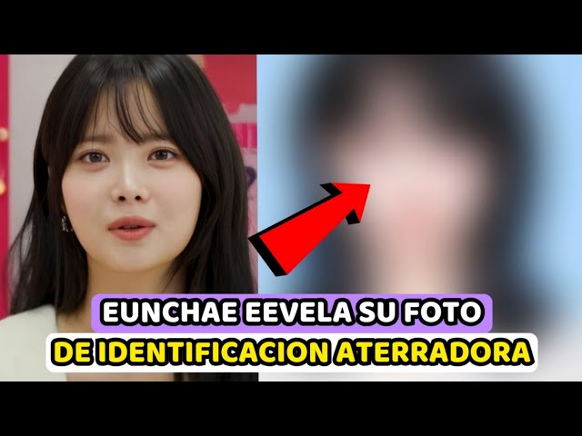 EUNCHAE DE LE SSERAFIM REVELA SU ATERRADORA FOTO DE INDENTIFACION