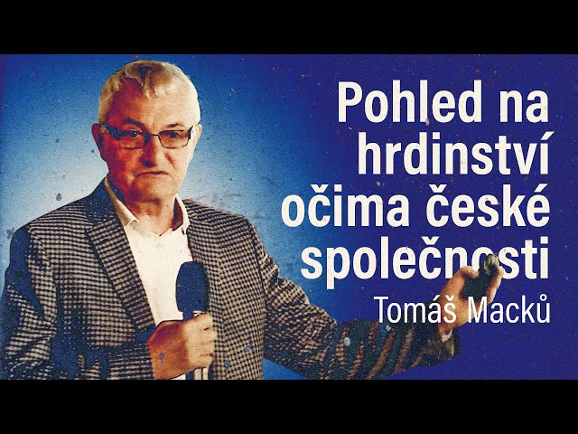 Tomáš Macků: Pohled na hrdinství očima české společnosti