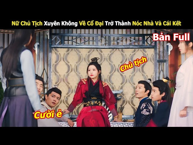 Nữ Chủ Tịch Xuyên Không Về Cổ Đại Trở Thành Nóc Nhà Và Cái Kết | Review Phim Hay