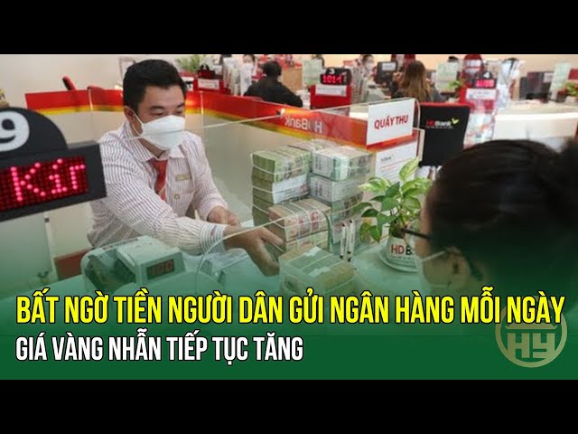 Bất ngờ tiền người dân gửi ngân hàng mỗi ngày; Giá vàng nhẫn tiếp tục tăng