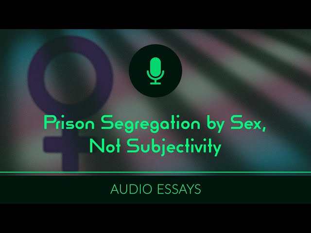 Prison Segregation by Sex, Not Subjectivity | Audio Essays