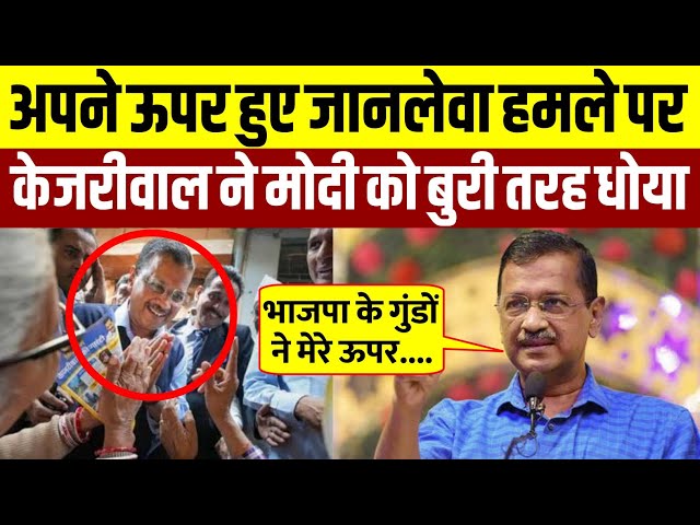 अपने ऊपर हुवे जानलेवा हमले के बाद क्या बोले Arvind Kejriwal