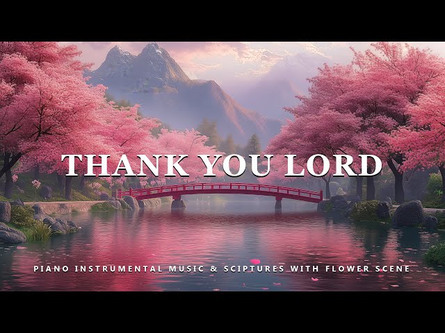 Thank You Lord: Piano Instrumental Music With Scriptures & Flower Scene 💮 Peaceful Praise