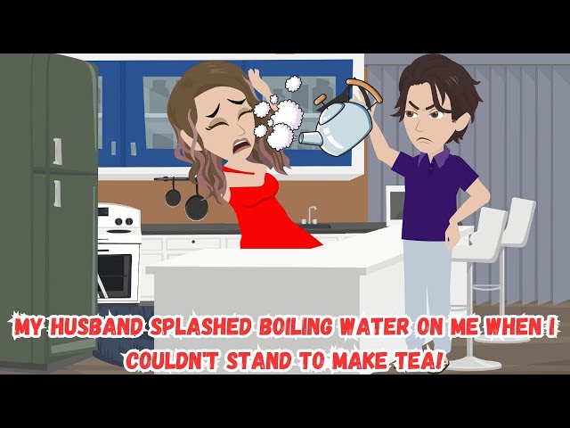 My Husband Splashed Boiling Water on Me When I Couldn't Stand to Make Tea!