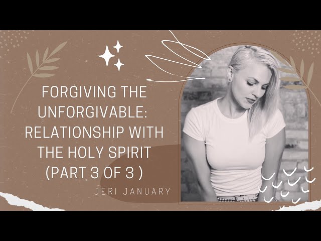 Relationship with The Holy Spirit: Forgiving the Unforgivable (Part 3 of 3)