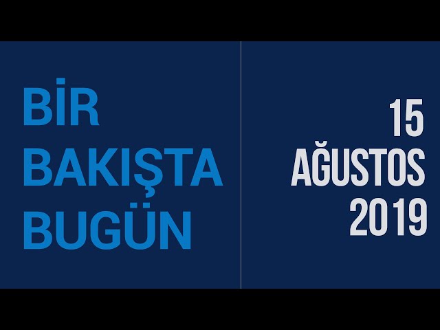 Türkiye ve dünya gündeminde neler oldu? İşte Bir Bakışta Bugün | 15 Ağustos 2019