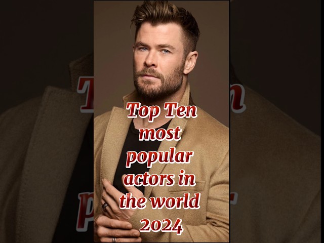 Top ten most popular actors in the world 2024