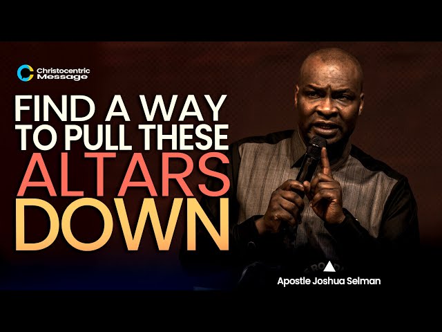 FIND A WAY TO PULL DOWN THESE ALTARS - APOSTLE JOSHUA SELMAN