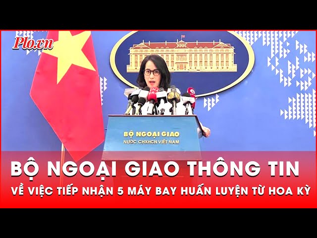 Bộ Ngoại giao thông tin về việc tiếp nhận 5 máy bay huấn luyện từ Hoa Kỳ | Tin nhanh