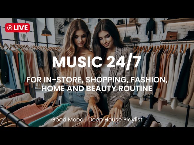 Music 24/7 For In-Store, Shopping, Fashion, Good Mood, Home And Beauty Routine | Deep House Playlist