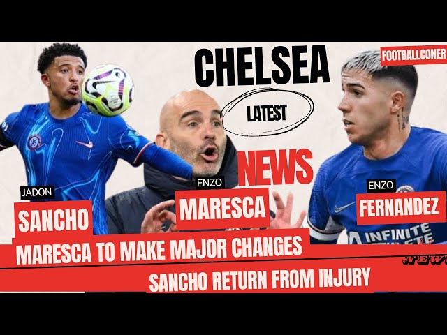 Chelsea Latest News | Maresca To Make Major Changes | Sancho Return From Injury