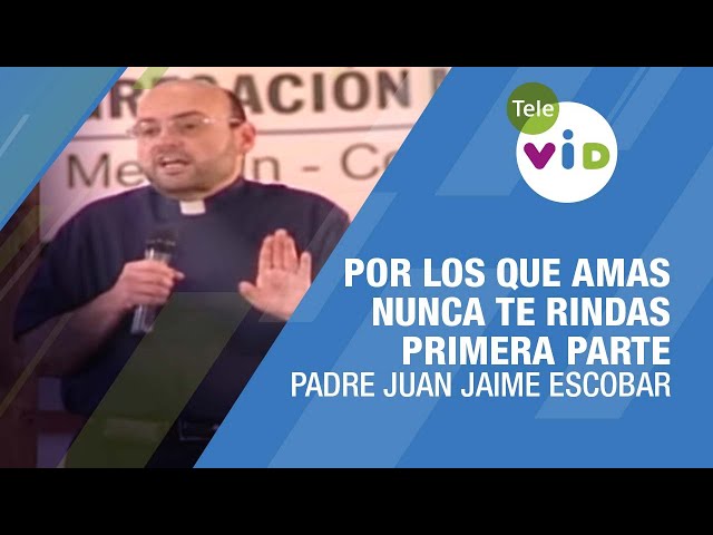 Por los que amas nunca te rindas, Primera parte - Padre Juan Jaime Escobar #TeleVID