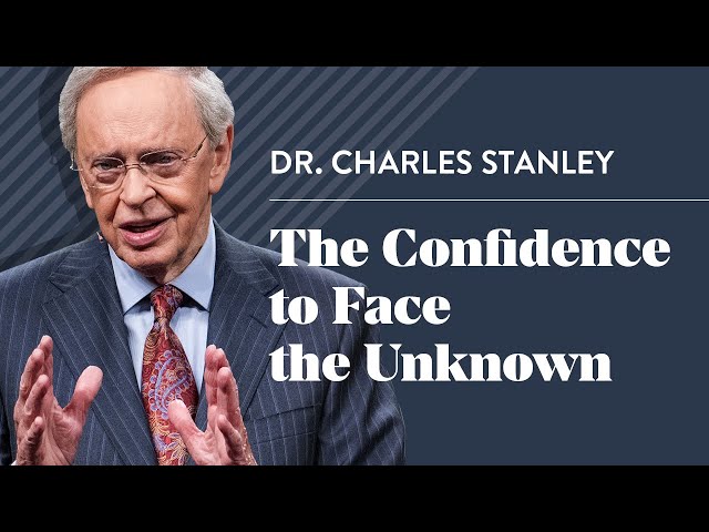 The Confidence to Face the Unknown – Dr. Charles Stanley