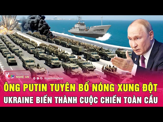 Tổng thống Putin tuyên bố nóng xung đột Ukraine biến thành cuộc chiến toàn cầu