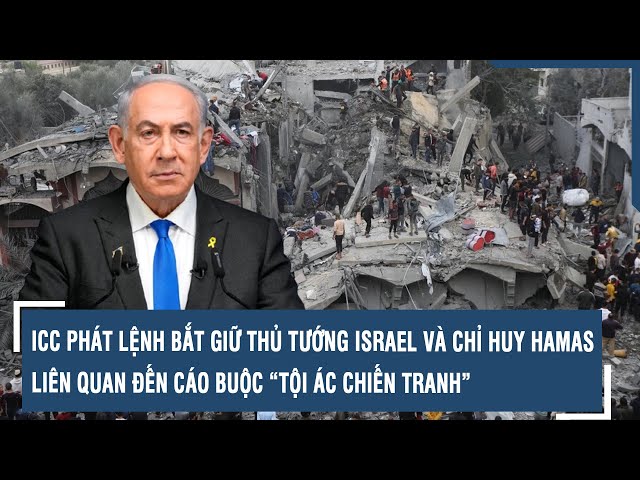 ICC phát lệnh bắt giữ Thủ tướng Israel và chỉ huy Hamas liên quan đến cáo buộc “tội ác chiến tranh”