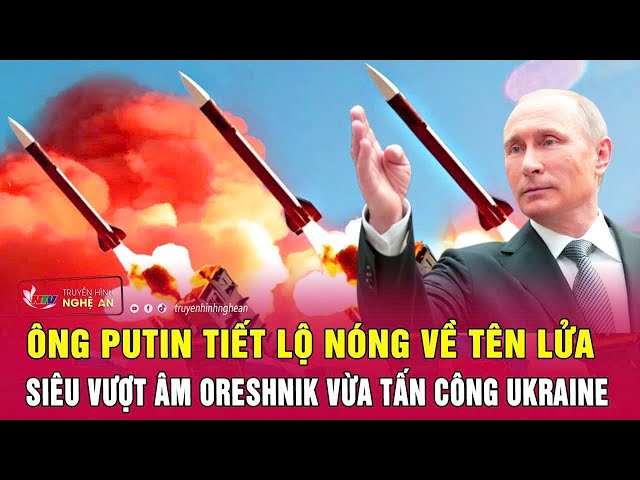 Điểm nóng thế giới 22/11: Ông Putin tuyên bố đặc biệt về tên lửa Oreshnik vừa tấn công Ukraine