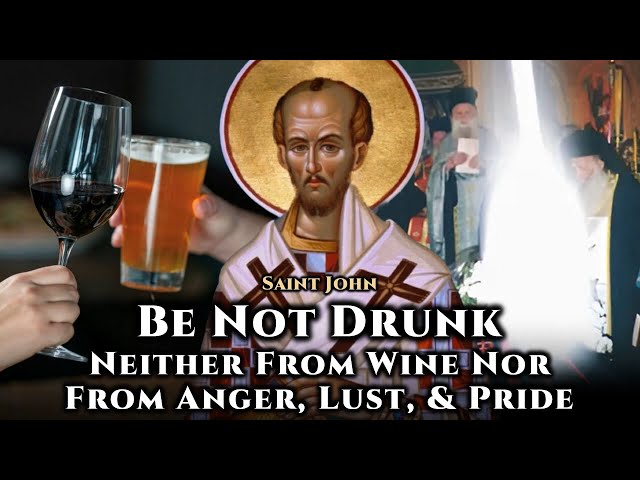 Be Not Drunk: Neither From Wine Nor From Anger, Lust, & Pride - St. John Chrysostom