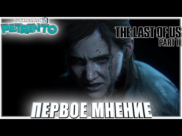 THE LAST OF US PART 2 Одни из нас: Часть II ПЕРВОЕ МНЕНИЕ С PETRENTO