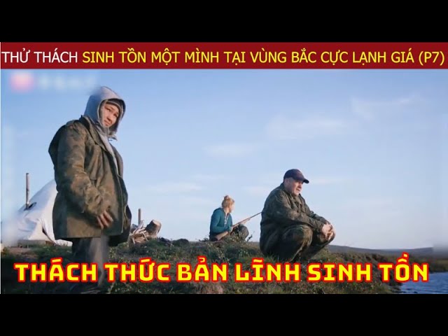 Thử Thách Sinh Tồn Một Mình Tại Vùng Bắc Cực Lạnh Giá Của Chuyên Gia Hàng Đầu Thế Giới (P7)