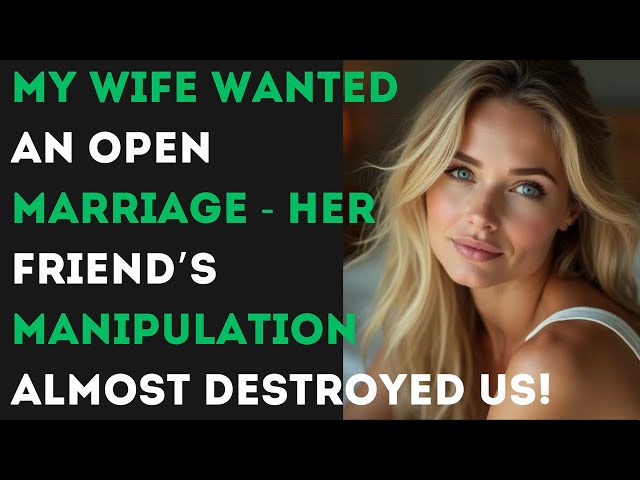 My Wife Wanted an Open Marriage—Her Friend’s Manipulation Almost Destroyed Us! | Cheating Wife Story