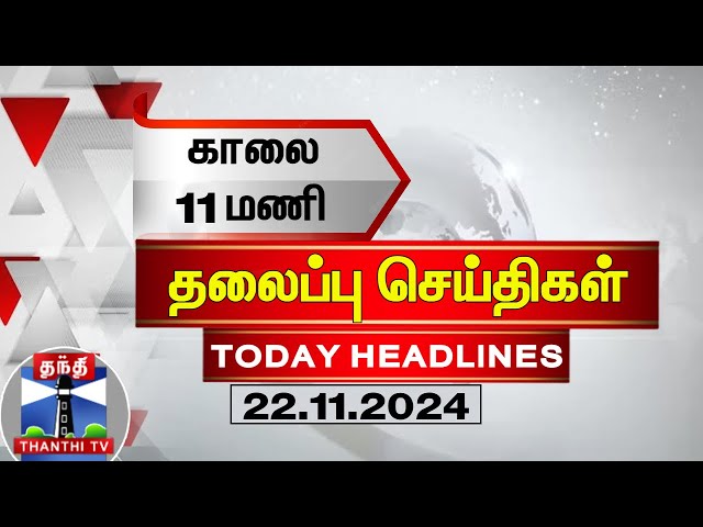 காலை 11 மணி தலைப்புச் செய்திகள் (22-11-2024) | 11 AM Headlines | Thanthi TV | Today Headlines