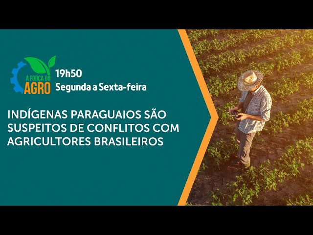 A Força do Agro - Indígenas paraguaios são suspeitos de conflitos com agricultores brasileiros