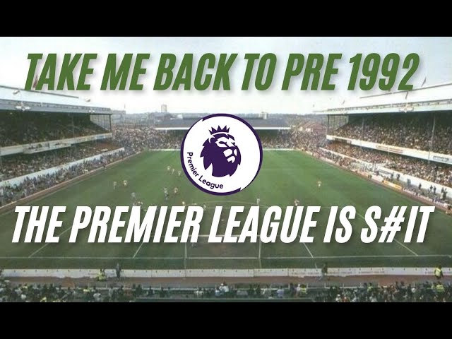 The Premier League is s#it  ,take me back to pre 1992