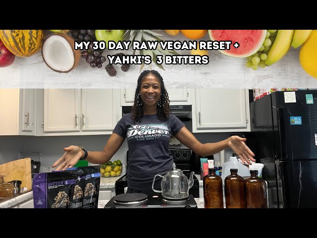 Yahki’s 3 bitters + My 30 day Raw Vegan Reset