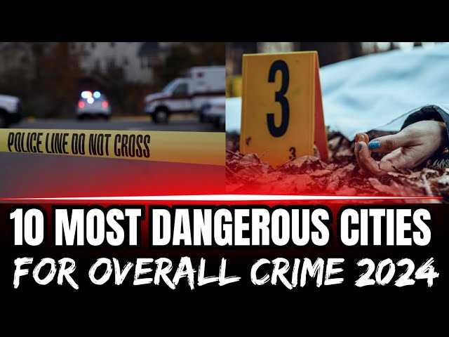 The TOP 10 MOST DANGEROUS Cities For Overall Crime 2024 😳