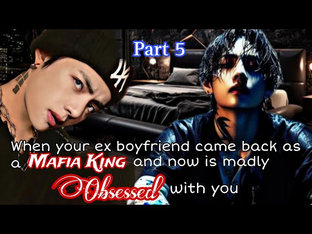 Part 5 | When your ex boyfriend came back as a mafia king and now is madly obsessed with you