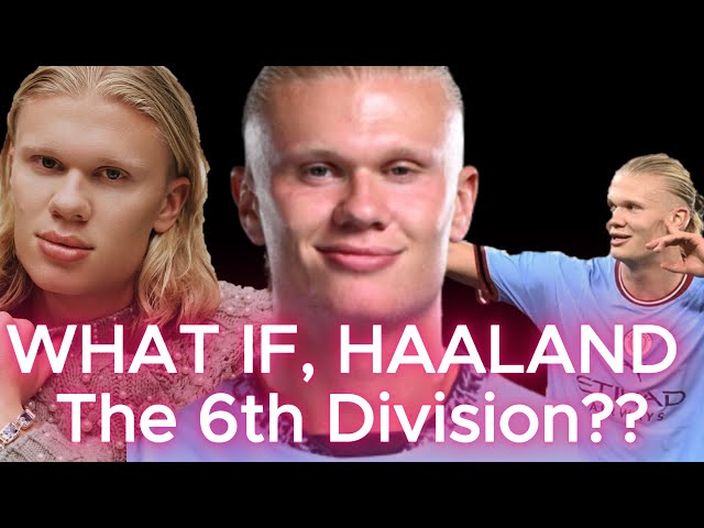 What if HAALAND played in the 6TH DIVISION?