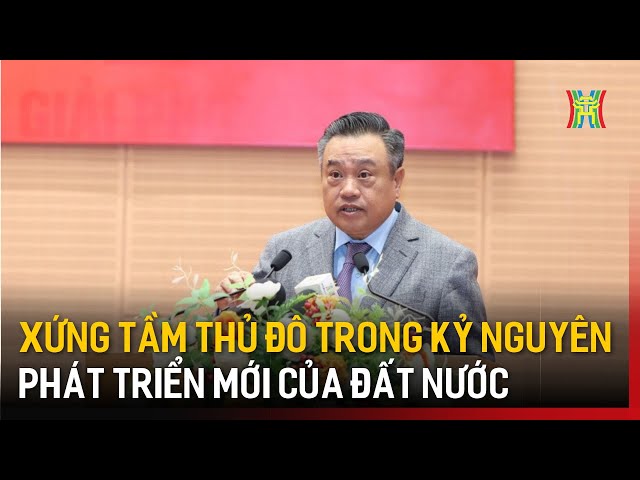 Xứng tầm Thủ đô trong kỷ nguyên phát triển mới của đất nước | Tin tức