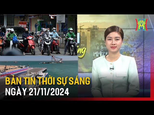 Thời sự HN sáng 21/11/24: Không khí lạnh tăng cường, Hà Nội mưa rét;...