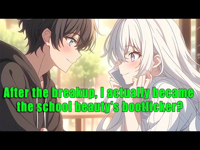 After the breakup, I actually became the school beauty's bootlicker? - FULL