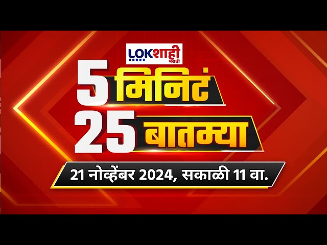 5 Minute 25 Batmya | 11 AM | बातम्यांचा सुपरफास्ट आढावा | Nov 21, 2024 | Lokshahi Marathi News