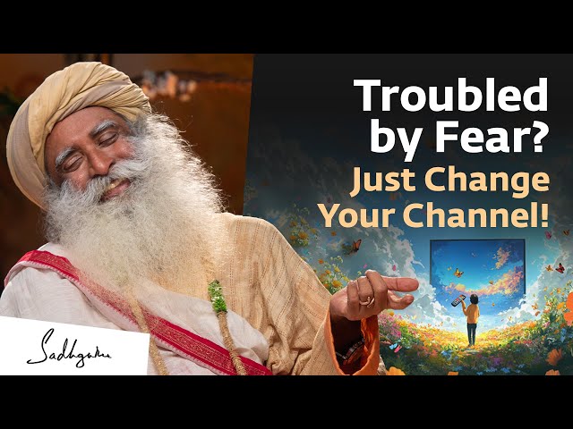 Troubled by Fear? Just Change Your Channel! - Sadhguru