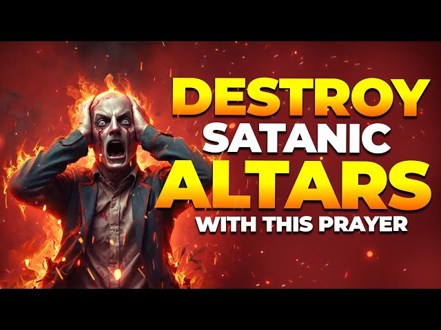 Destroy Satanic Altars in 24 Hours with This Powerful Prayer!