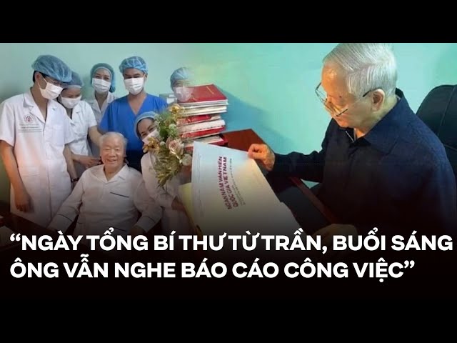 Bác sĩ chăm sóc sức khỏe: Tổng Bí thư Nguyễn Phú Trọng làm việc tới giờ phút cuối cùng