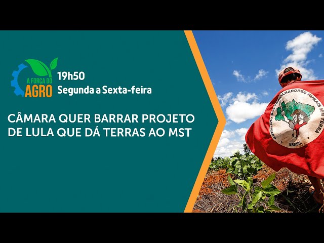 A Força do Agro - Câmara quer barrar projeto de Lula que dá terras ao MST